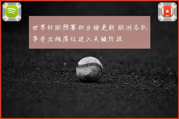 世界杯欧预赛积分榜更新 欧洲各队争夺出线席位进入关键阶段