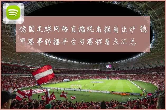 德国足球网络直播观看指南出炉 德甲赛事转播平台与赛程看点汇总