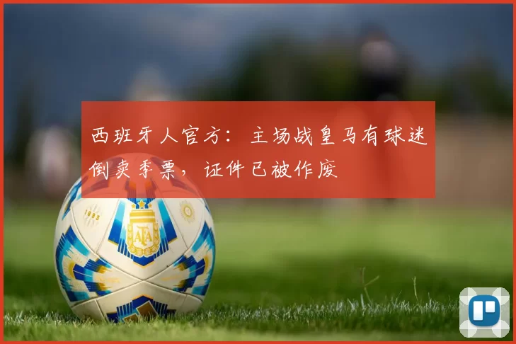 西班牙人官方：主场战皇马有球迷倒卖季票，证件已被作废