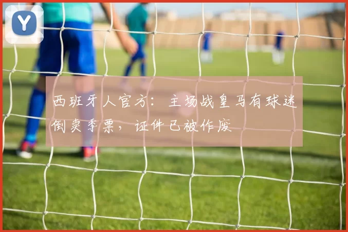 西班牙人官方：主场战皇马有球迷倒卖季票，证件已被作废