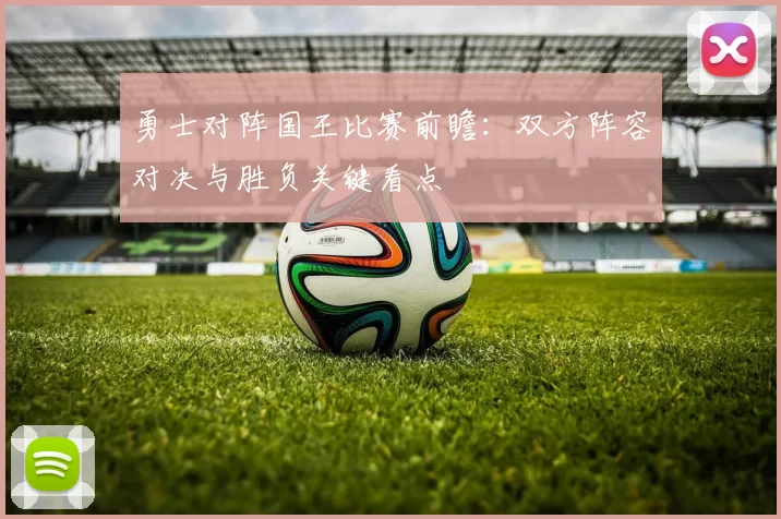 勇士对阵国王比赛前瞻：双方阵容对决与胜负关键看点