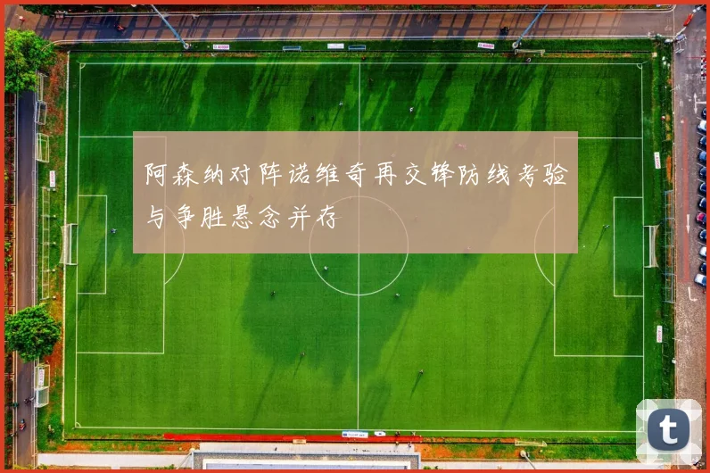 阿森纳对阵诺维奇再交锋防线考验与争胜悬念并存