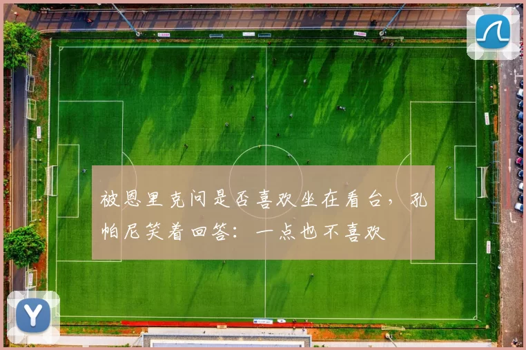 被恩里克问是否喜欢坐在看台，孔帕尼笑着回答：一点也不喜欢