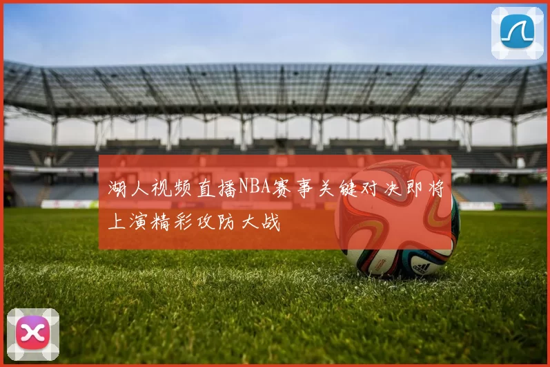 湖人视频直播NBA赛事关键对决即将上演精彩攻防大战