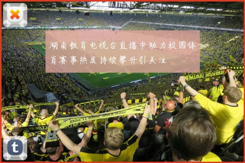 湖南教育电视台直播中助力校园体育赛事热度持续攀升引关注