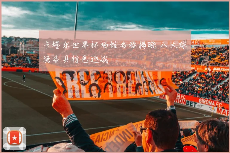卡塔尔世界杯场馆名称揭晓 八大球场各具特色迎战
