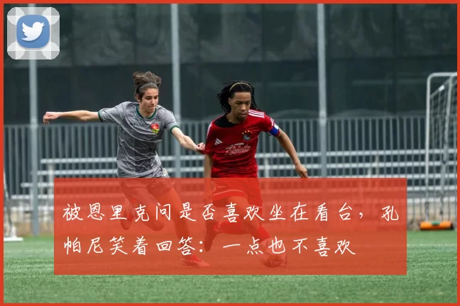 被恩里克问是否喜欢坐在看台，孔帕尼笑着回答：一点也不喜欢