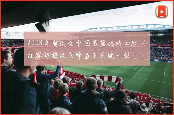2008年奥运会中国男篮战绩回顾 小组赛与强敌交锋留下关键一役