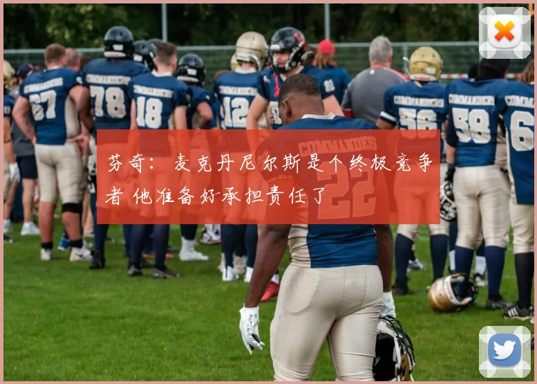芬奇：麦克丹尼尔斯是个终极竞争者 他准备好承担责任了