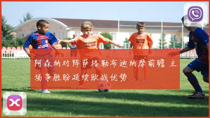 阿森纳对阵萨格勒布迪纳摩前瞻 主场争胜盼延续欧战优势