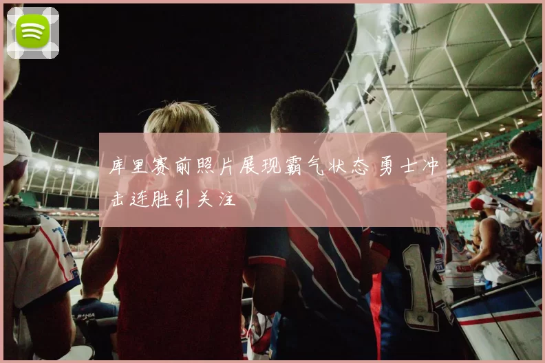 库里赛前照片展现霸气状态 勇士冲击连胜引关注