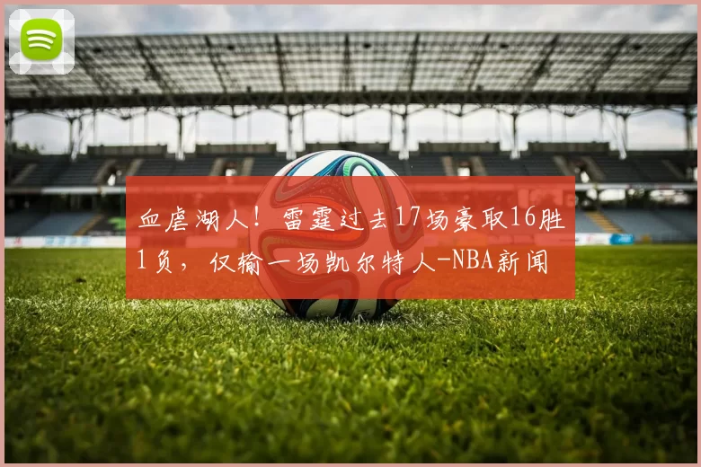 血虐湖人！雷霆过去17场豪取16胜1负，仅输一场凯尔特人-NBA新闻