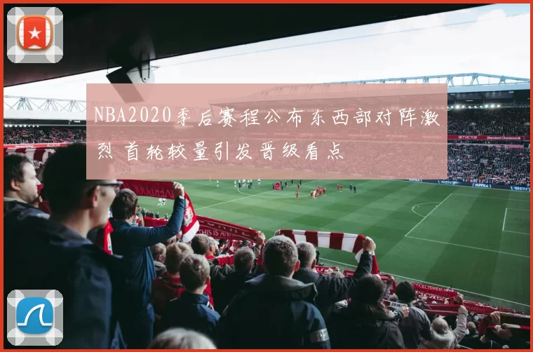 NBA2020季后赛程公布东西部对阵激烈 首轮较量引发晋级看点