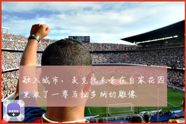 融入城市，麦克托米奈在自家花园里放了一尊马拉多纳的雕像