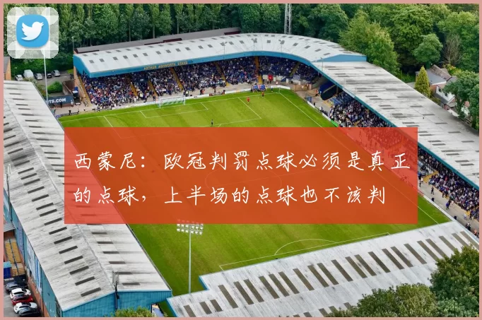 西蒙尼：欧冠判罚点球必须是真正的点球，上半场的点球也不该判